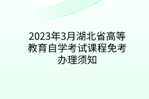 2023年3月湖北省高等教育自学考试课程免考办理须知